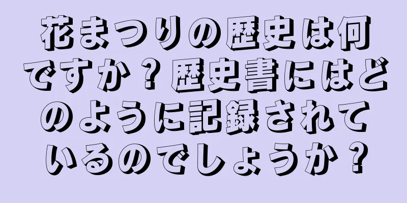 花まつりの歴史は何ですか？歴史書にはどのように記録されているのでしょうか？