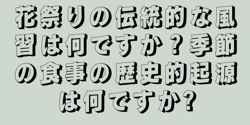 花祭りの伝統的な風習は何ですか？季節の食事の歴史的起源は何ですか?