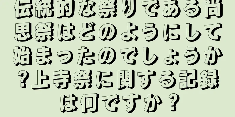 伝統的な祭りである尚思祭はどのようにして始まったのでしょうか?上寺祭に関する記録は何ですか？