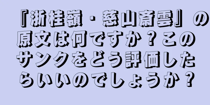 『浙桂嶺・慈山斎雲』の原文は何ですか？このサンクをどう評価したらいいのでしょうか？