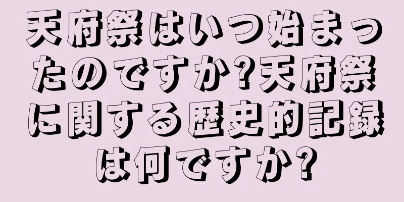 天府祭はいつ始まったのですか?天府祭に関する歴史的記録は何ですか?