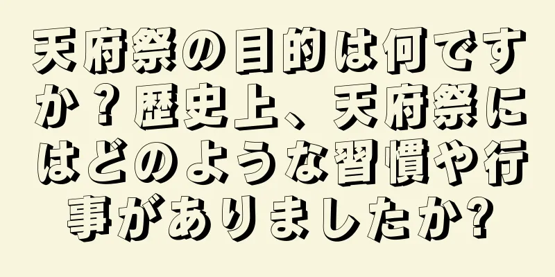 天府祭の目的は何ですか？歴史上、天府祭にはどのような習慣や行事がありましたか?