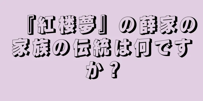 『紅楼夢』の薛家の家族の伝統は何ですか？