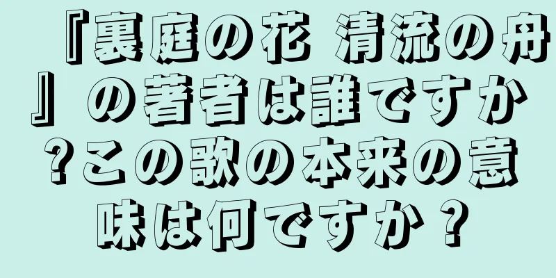 『裏庭の花 清流の舟』の著者は誰ですか?この歌の本来の意味は何ですか？