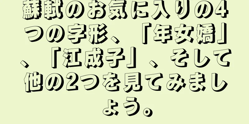 蘇軾のお気に入りの4つの字形、「年女嬌」、「江成子」、そして他の2つを見てみましょう。