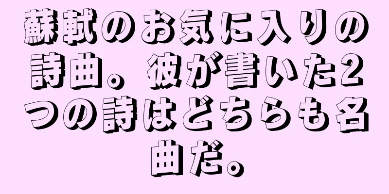 蘇軾のお気に入りの詩曲。彼が書いた2つの詩はどちらも名曲だ。