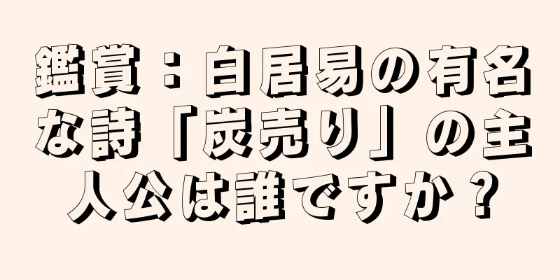 鑑賞：白居易の有名な詩「炭売り」の主人公は誰ですか？