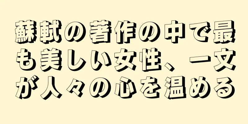 蘇軾の著作の中で最も美しい女性、一文が人々の心を温める