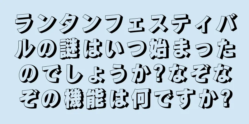 ランタンフェスティバルの謎はいつ始まったのでしょうか?なぞなぞの機能は何ですか?