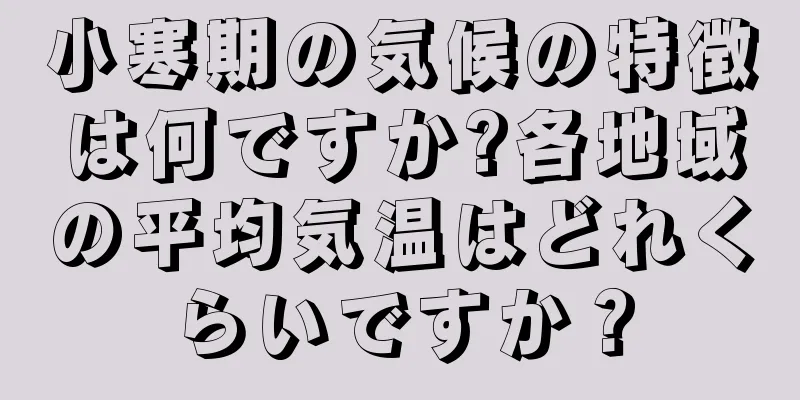 小寒期の気候の特徴は何ですか?各地域の平均気温はどれくらいですか？