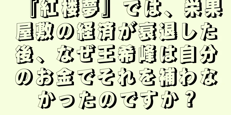 『紅楼夢』では、栄果屋敷の経済が衰退した後、なぜ王希峰は自分のお金でそれを補わなかったのですか？