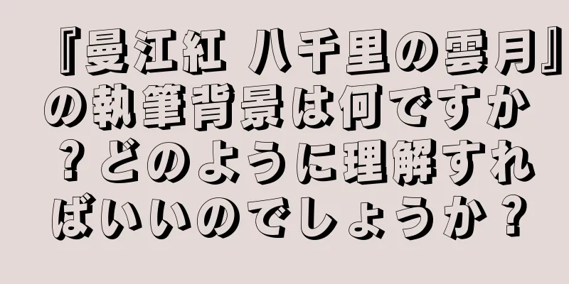 『曼江紅 八千里の雲月』の執筆背景は何ですか？どのように理解すればいいのでしょうか？