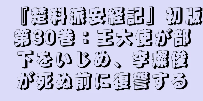 『楚科派安経記』初版第30巻：王大使が部下をいじめ、李燦俊が死ぬ前に復讐する
