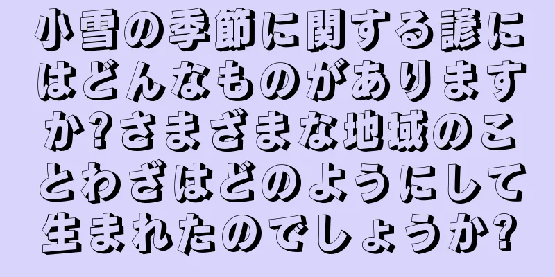 小雪の季節に関する諺にはどんなものがありますか?さまざまな地域のことわざはどのようにして生まれたのでしょうか?