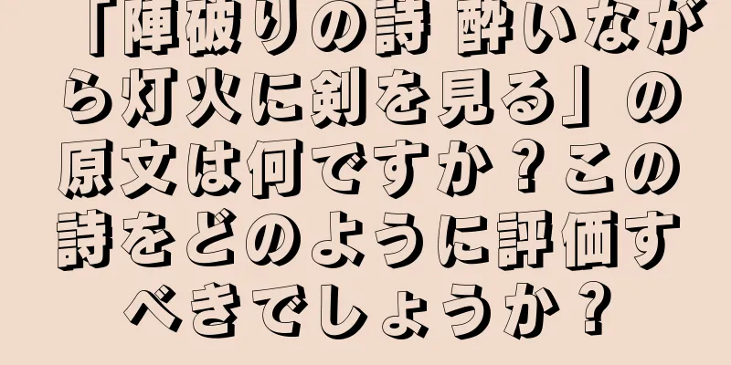 「陣破りの詩 酔いながら灯火に剣を見る」の原文は何ですか？この詩をどのように評価すべきでしょうか？