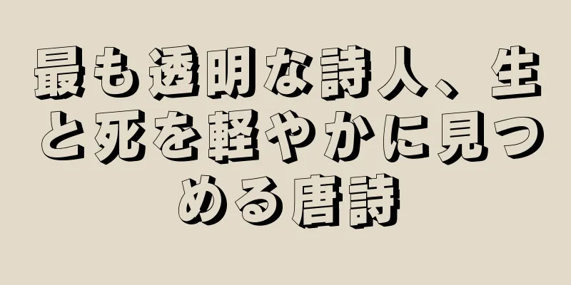 最も透明な詩人、生と死を軽やかに見つめる唐詩