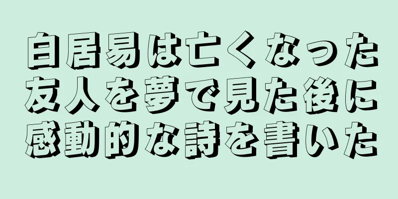 白居易は亡くなった友人を夢で見た後に感動的な詩を書いた