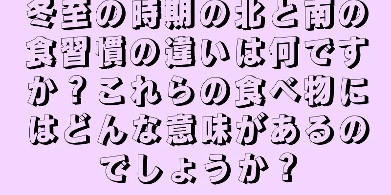 冬至の時期の北と南の食習慣の違いは何ですか？これらの食べ物にはどんな意味があるのでしょうか？
