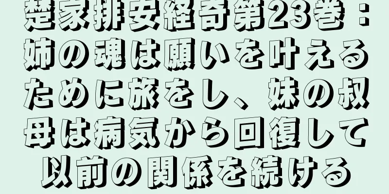 楚家排安経奇第23巻：姉の魂は願いを叶えるために旅をし、妹の叔母は病気から回復して以前の関係を続ける