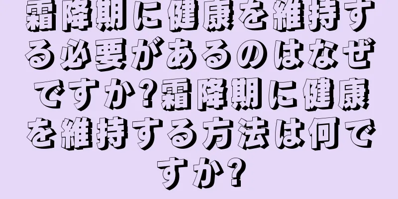 霜降期に健康を維持する必要があるのはなぜですか?霜降期に健康を維持する方法は何ですか?