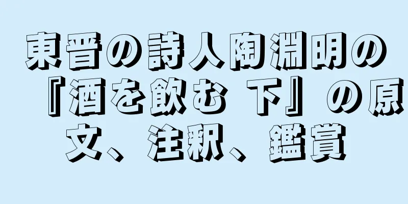 東晋の詩人陶淵明の『酒を飲む 下』の原文、注釈、鑑賞
