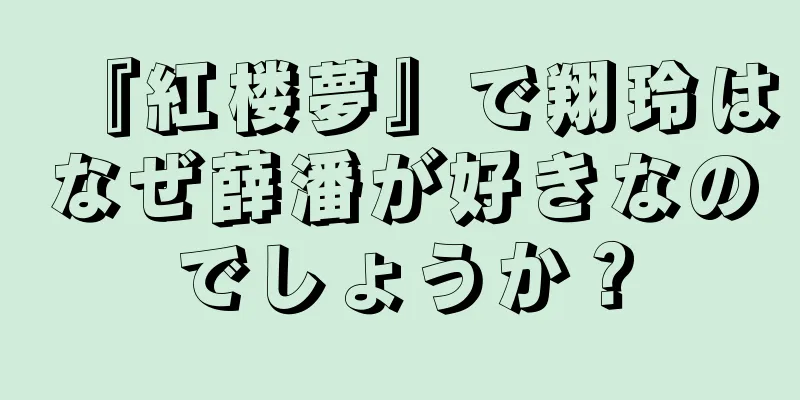 『紅楼夢』で翔玲はなぜ薛潘が好きなのでしょうか？