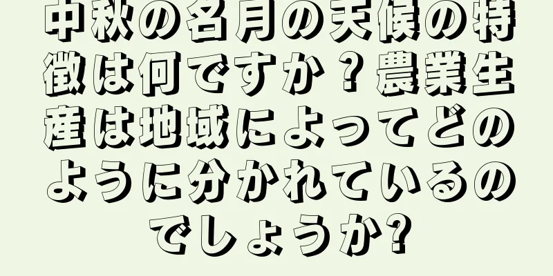 中秋の名月の天候の特徴は何ですか？農業生産は地域によってどのように分かれているのでしょうか?