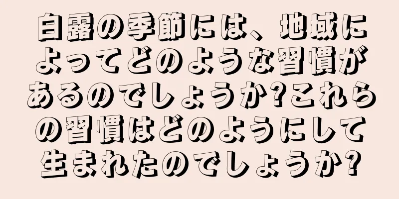 白露の季節には、地域によってどのような習慣があるのでしょうか?これらの習慣はどのようにして生まれたのでしょうか?