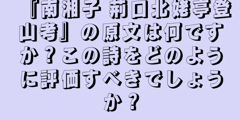 『南湘子 荊口北姥亭登山考』の原文は何ですか？この詩をどのように評価すべきでしょうか？