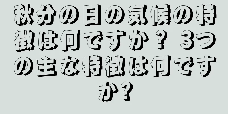 秋分の日の気候の特徴は何ですか？ 3つの主な特徴は何ですか?