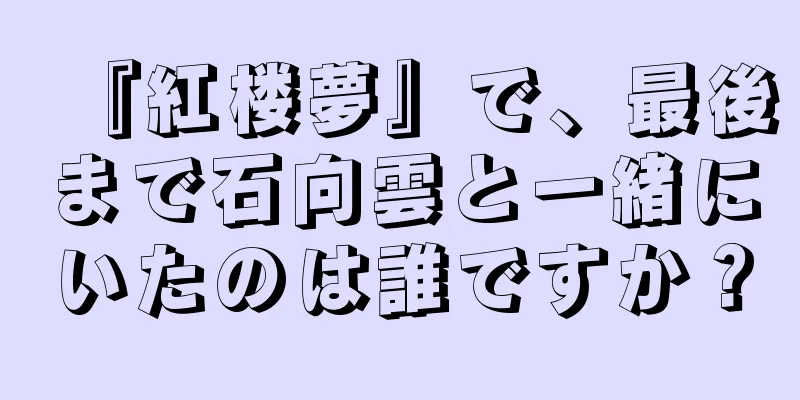 『紅楼夢』で、最後まで石向雲と一緒にいたのは誰ですか？