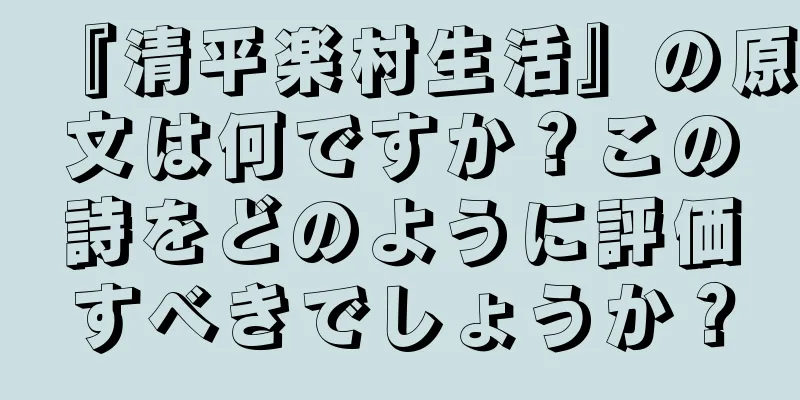 『清平楽村生活』の原文は何ですか？この詩をどのように評価すべきでしょうか？