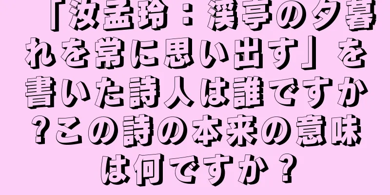 「汝孟玲：渓亭の夕暮れを常に思い出す」を書いた詩人は誰ですか?この詩の本来の意味は何ですか？