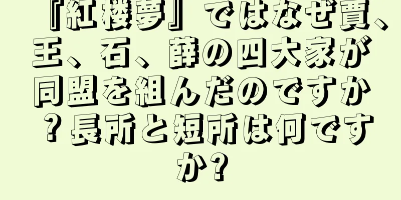 『紅楼夢』ではなぜ賈、王、石、薛の四大家が同盟を組んだのですか？長所と短所は何ですか?