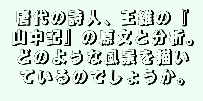 唐代の詩人、王維の『山中記』の原文と分析。どのような風景を描いているのでしょうか。