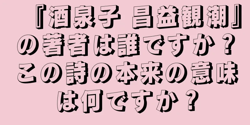 『酒泉子 昌益観潮』の著者は誰ですか？この詩の本来の意味は何ですか？