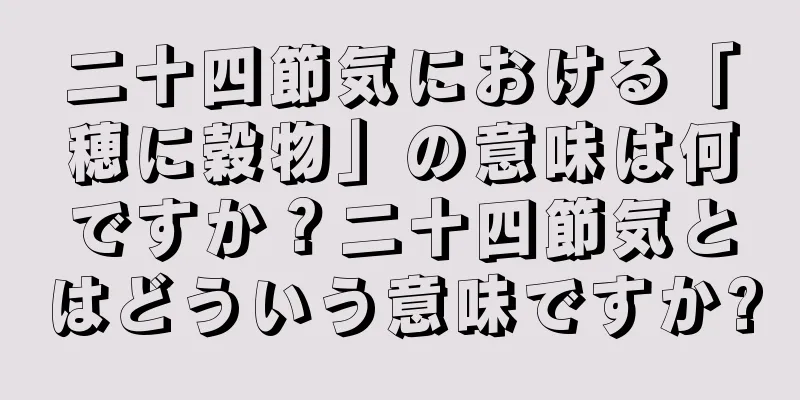 二十四節気における「穂に穀物」の意味は何ですか？二十四節気とはどういう意味ですか?
