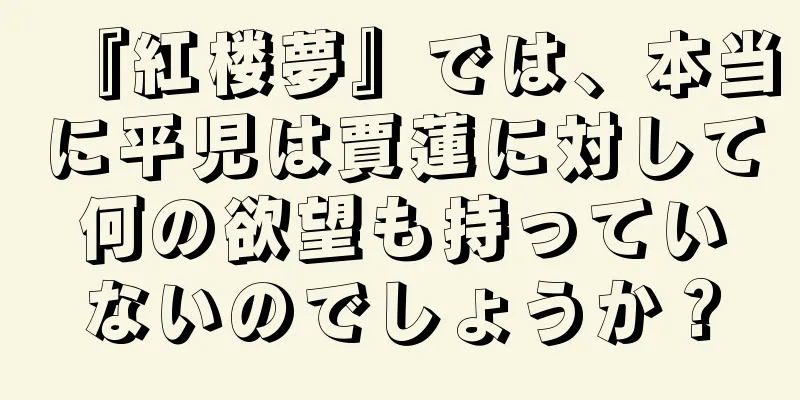 『紅楼夢』では、本当に平児は賈蓮に対して何の欲望も持っていないのでしょうか？