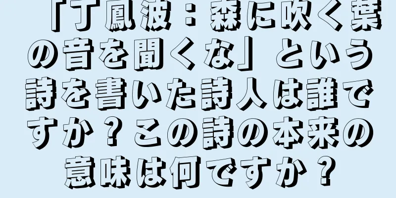 「丁鳳波：森に吹く葉の音を聞くな」という詩を書いた詩人は誰ですか？この詩の本来の意味は何ですか？
