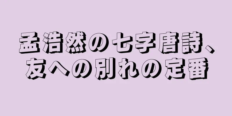 孟浩然の七字唐詩、友への別れの定番