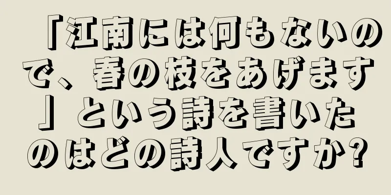 「江南には何もないので、春の枝をあげます」という詩を書いたのはどの詩人ですか?