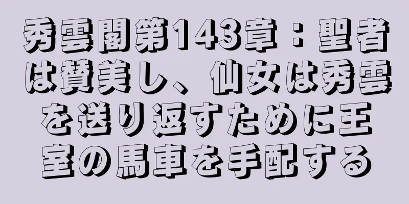 秀雲閣第143章：聖者は賛美し、仙女は秀雲を送り返すために王室の馬車を手配する
