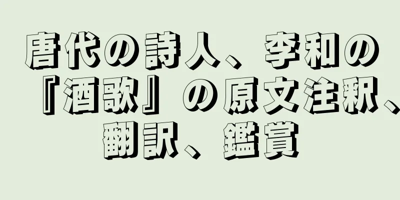 唐代の詩人、李和の『酒歌』の原文注釈、翻訳、鑑賞