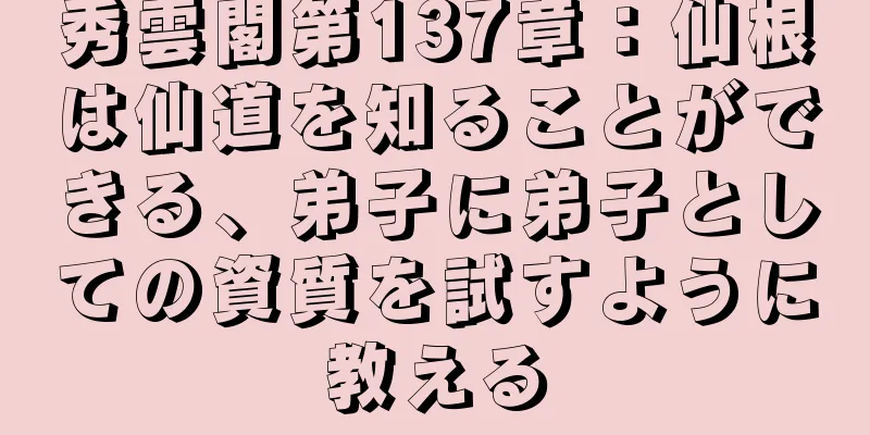 秀雲閣第137章：仙根は仙道を知ることができる、弟子に弟子としての資質を試すように教える