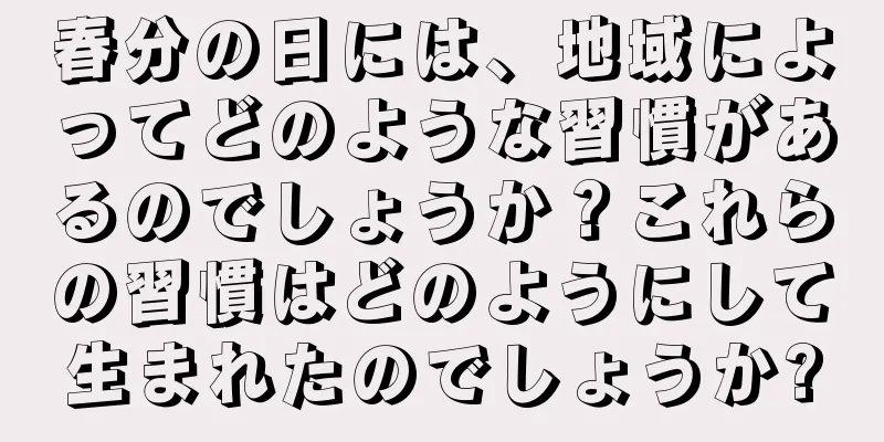 春分の日には、地域によってどのような習慣があるのでしょうか？これらの習慣はどのようにして生まれたのでしょうか?