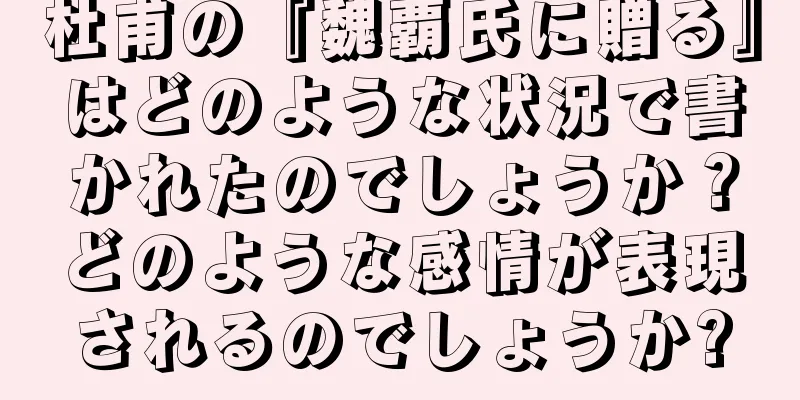 杜甫の『魏覇氏に贈る』はどのような状況で書かれたのでしょうか？どのような感情が表現されるのでしょうか?