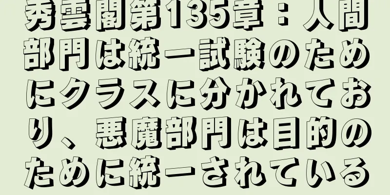 秀雲閣第135章：人間部門は統一試験のためにクラスに分かれており、悪魔部門は目的のために統一されている