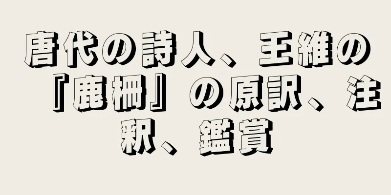 唐代の詩人、王維の『鹿柵』の原訳、注釈、鑑賞