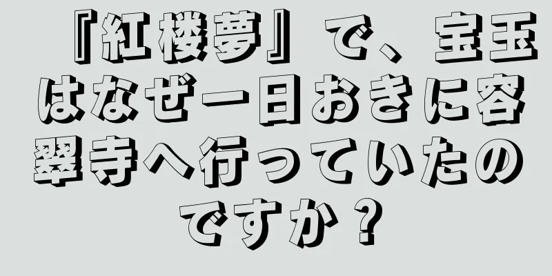 『紅楼夢』で、宝玉はなぜ一日おきに容翠寺へ行っていたのですか？
