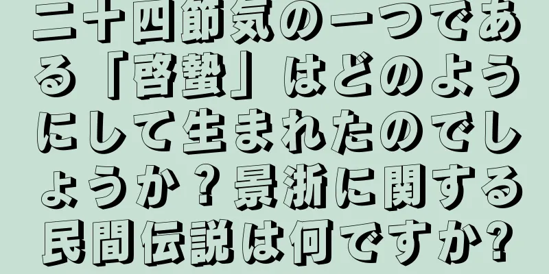 二十四節気の一つである「啓蟄」はどのようにして生まれたのでしょうか？景浙に関する民間伝説は何ですか?